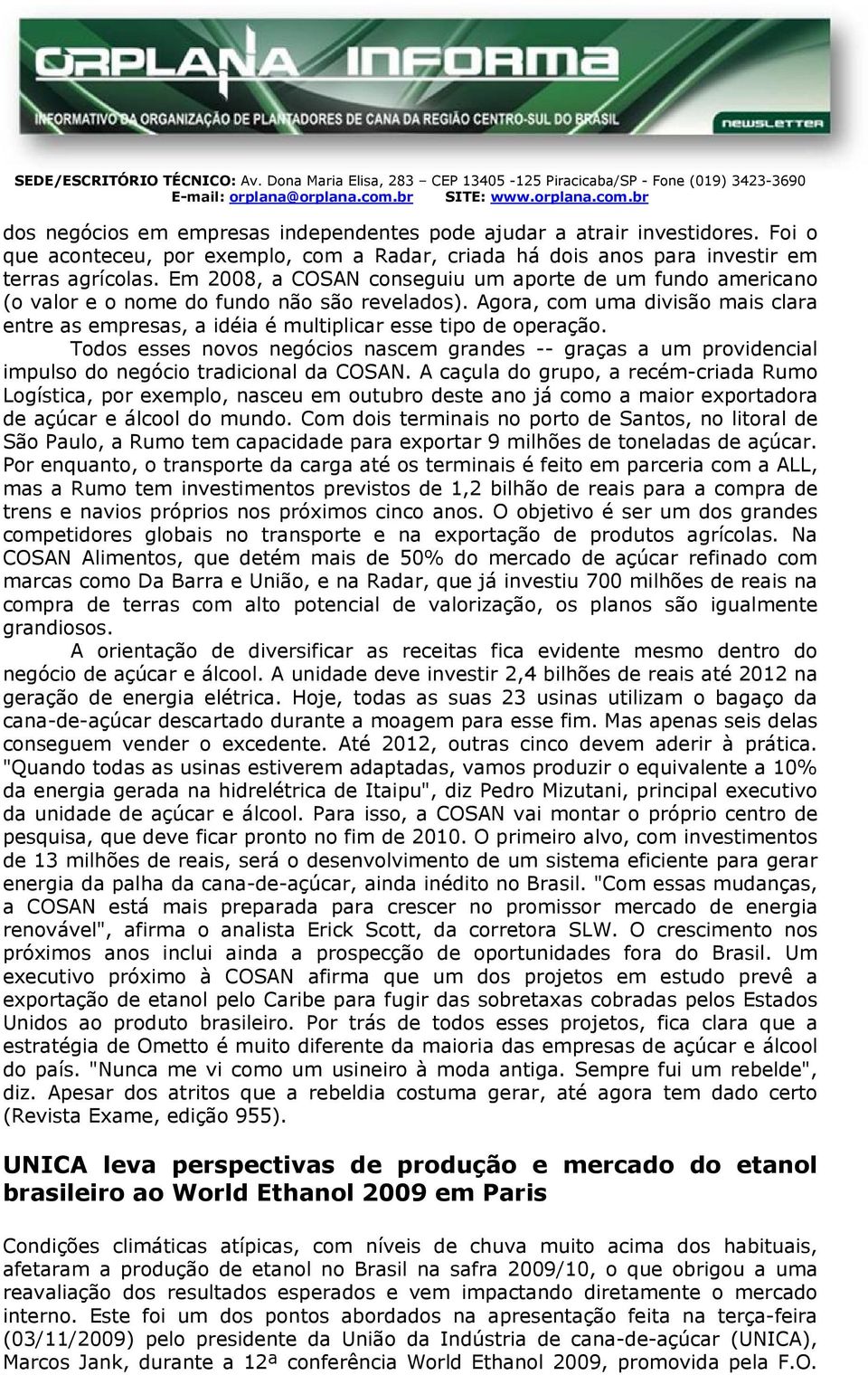 m 2008, a C conseguiu um aporte de um fundo americano (o valor e o nome do fundo não são revelados). gora, com uma divisão mais clara entre as empresas, a idéia é multiplicar esse tipo de operação.