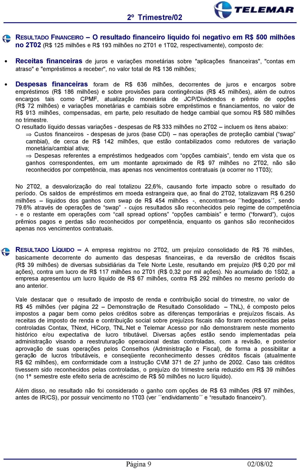 de juros e encargos sobre empréstimos (R$ 186 milhões) e sobre provisões para contingências (R$ 45 milhões), além de outros encargos tais como CPMF, atualização monetária de JCP/Dividendos e prêmio