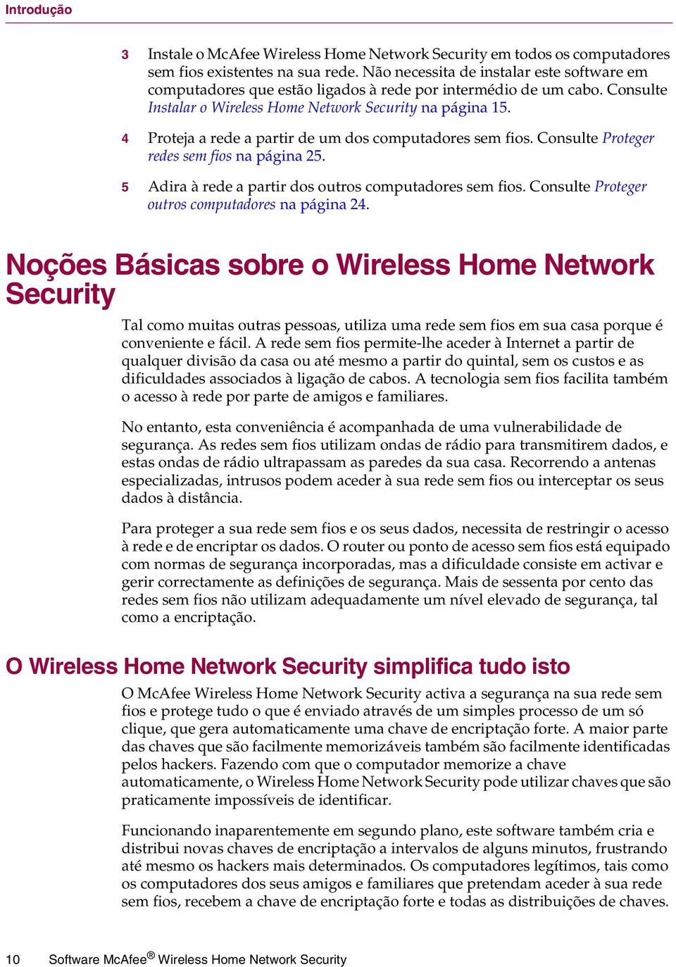 4 Proteja a rede a partir de um dos computadores sem fios. Consulte Proteger redes sem fios na página 25. 5 Adira à rede a partir dos outros computadores sem fios.