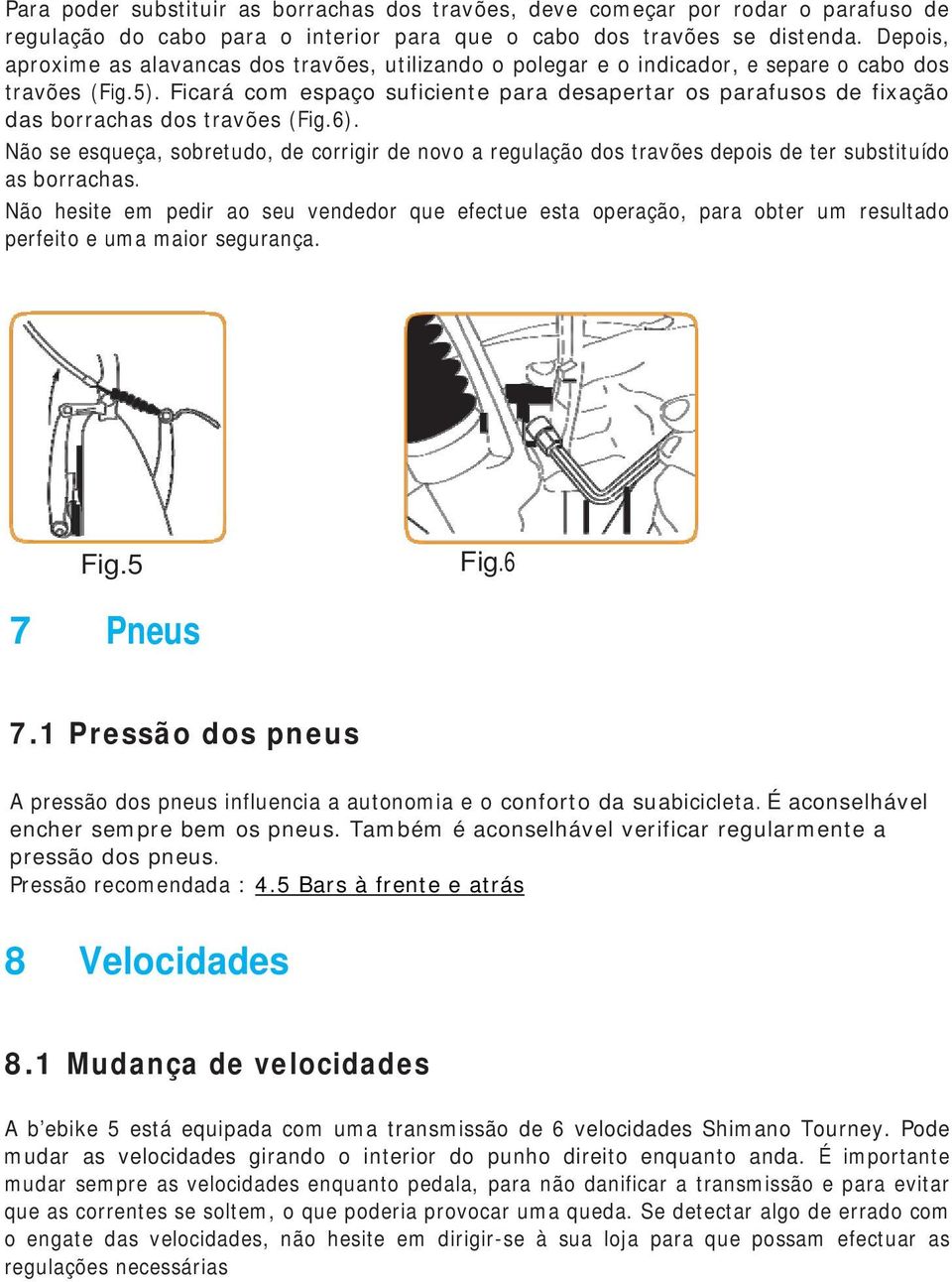 Ficará com espaço suficiente para desapertar os parafusos de fixação das borrachas dos travões (Fig.6).