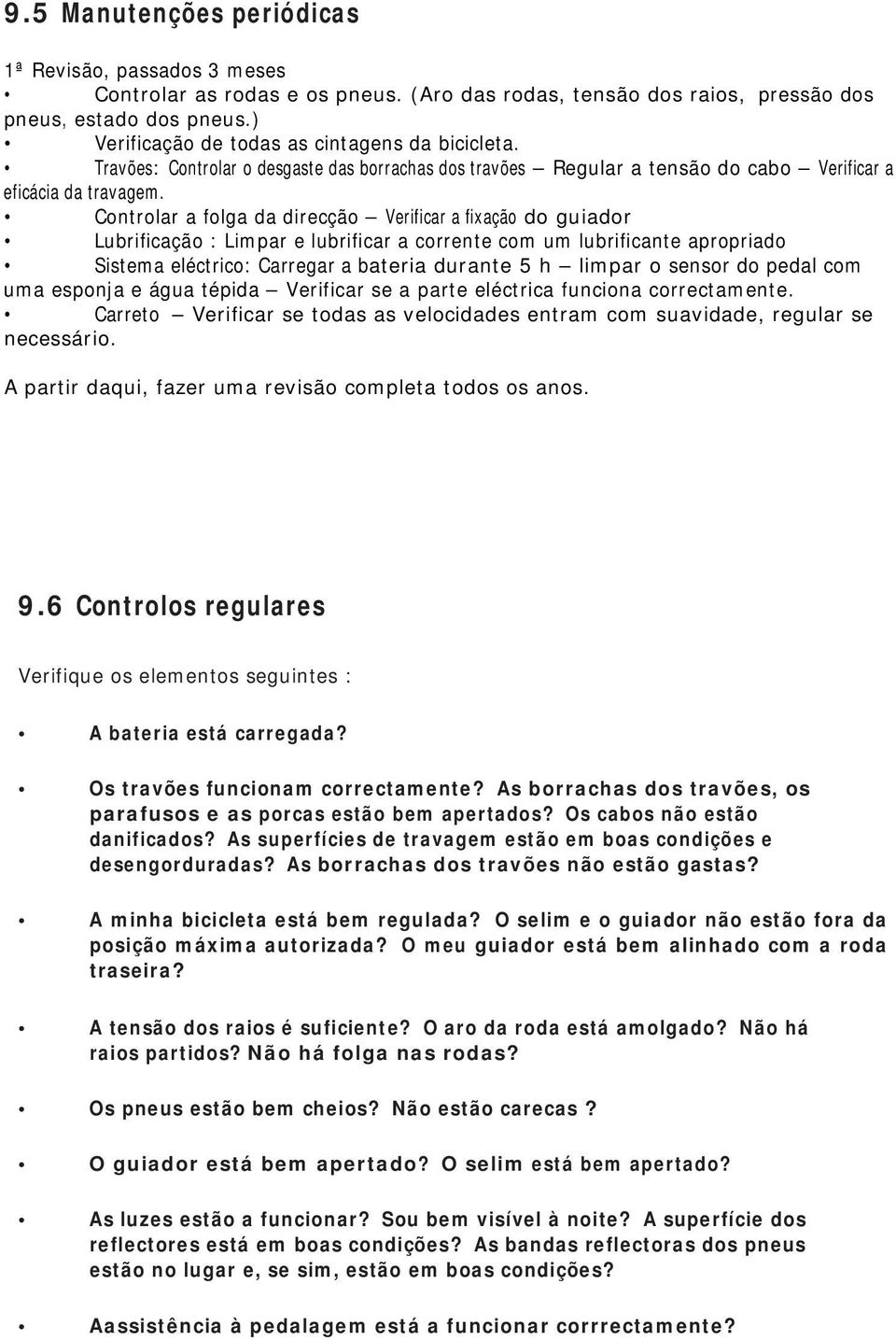 Controlar a folga da direcção Verificar a fixação do guiador Lubrificação : Limpar e lubrificar a corrente com um lubrificante apropriado Sistema eléctrico: Carregar a bateria durante 5 h limpar o