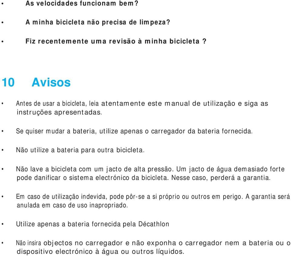 Não utilize a bateria para outra bicicleta. Não lave a bicicleta com um jacto de alta pressão. Um jacto de água demasiado forte pode danificar o sistema electrónico da bicicleta.