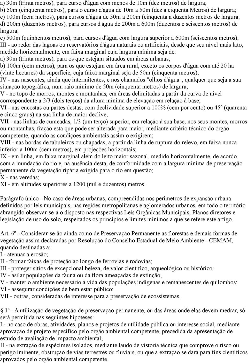 (quinhentos metros), para cursos d'água com largura superior a 600m (seiscentos metros); III - ao redor das lagoas ou reservatórios d'água naturais ou artificiais, desde que seu nível mais lato,