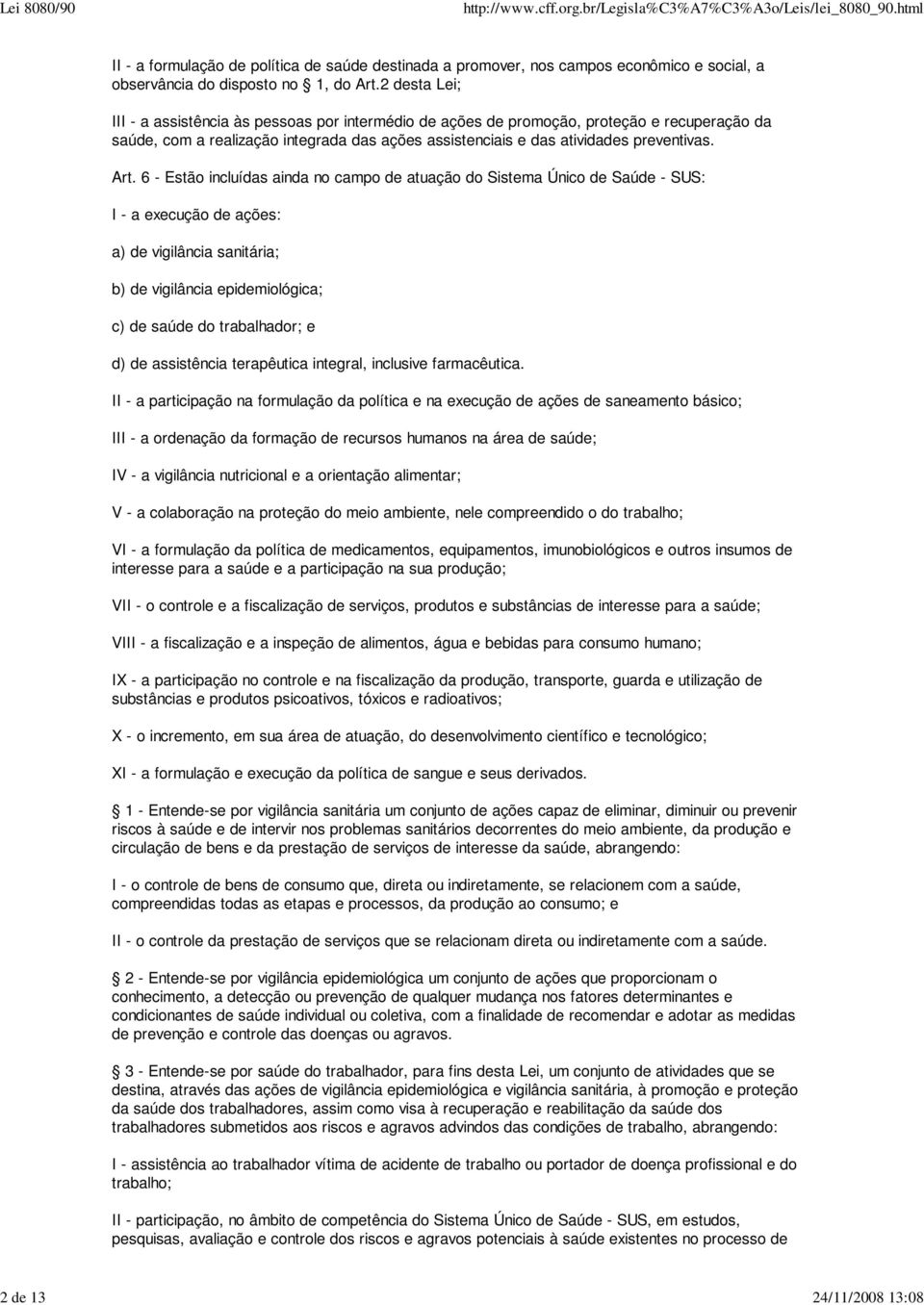 6 - Estão incluídas ainda no campo de atuação do Sistema Único de Saúde - SUS: I - a execução de ações: a) de vigilância sanitária; b) de vigilância epidemiológica; c) de saúde do trabalhador; e d)