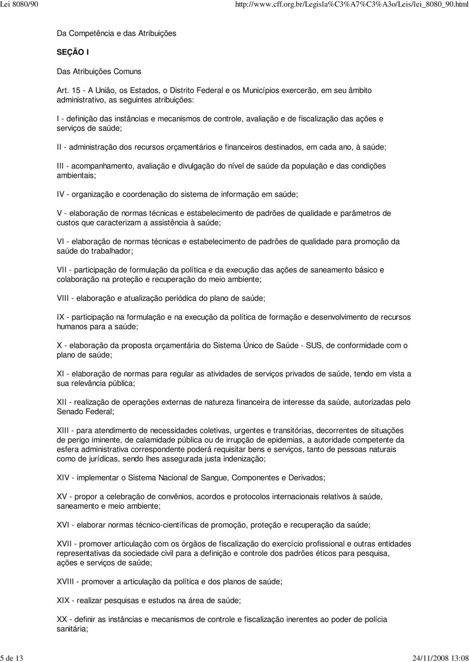 fiscalização das ações e serviços de saúde; II - administração dos recursos orçamentários e financeiros destinados, em cada ano, à saúde; III - acompanhamento, avaliação e divulgação do nível de