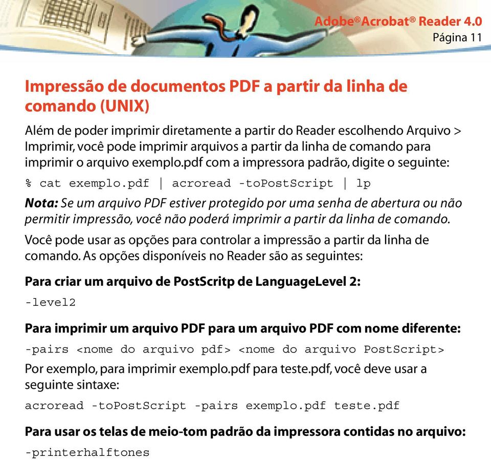 pdf acroread -topostscript lp Nota: Se um arquivo PDF estiver protegido por uma senha de abertura ou não permitir impressão, você não poderá imprimir a partir da linha de comando.