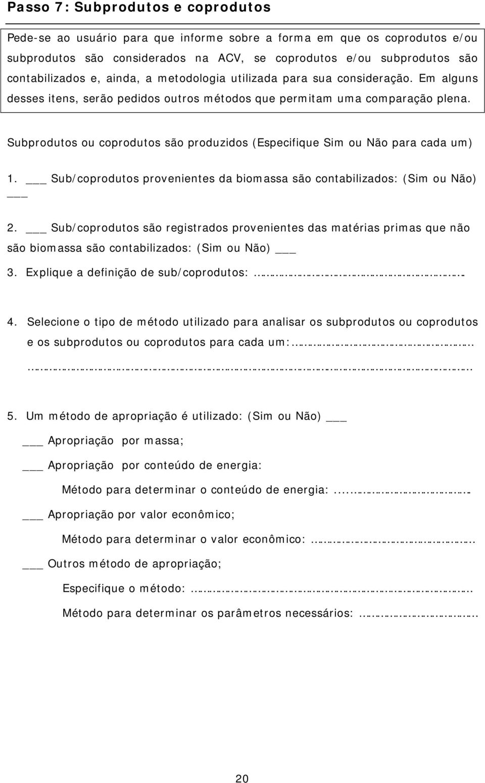 Subprodutos ou coprodutos são produzidos (Especifique Sim ou Não para cada um) 1. Sub/coprodutos provenientes da biomassa são contabilizados: (Sim ou Não) 2.