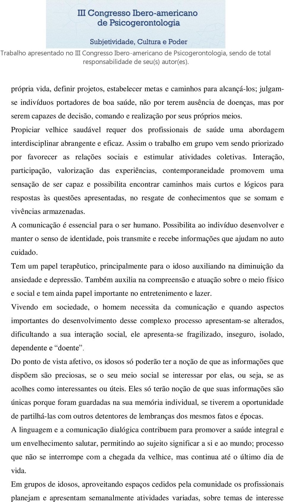 Assim o trabalho em grupo vem sendo priorizado por favorecer as relações sociais e estimular atividades coletivas.