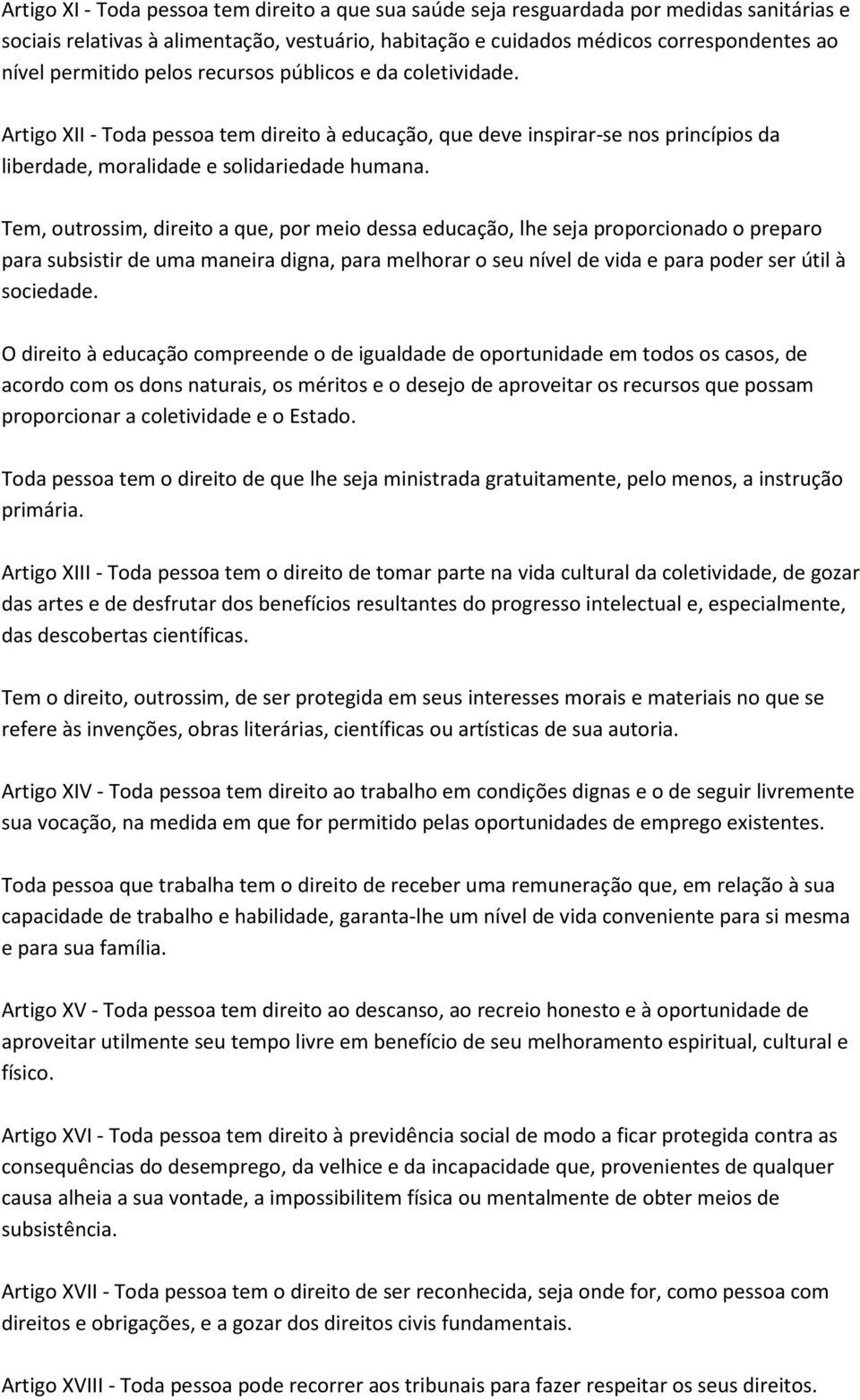 Tem, outrossim, direito a que, por meio dessa educação, lhe seja proporcionado o preparo para subsistir de uma maneira digna, para melhorar o seu nível de vida e para poder ser útil à sociedade.