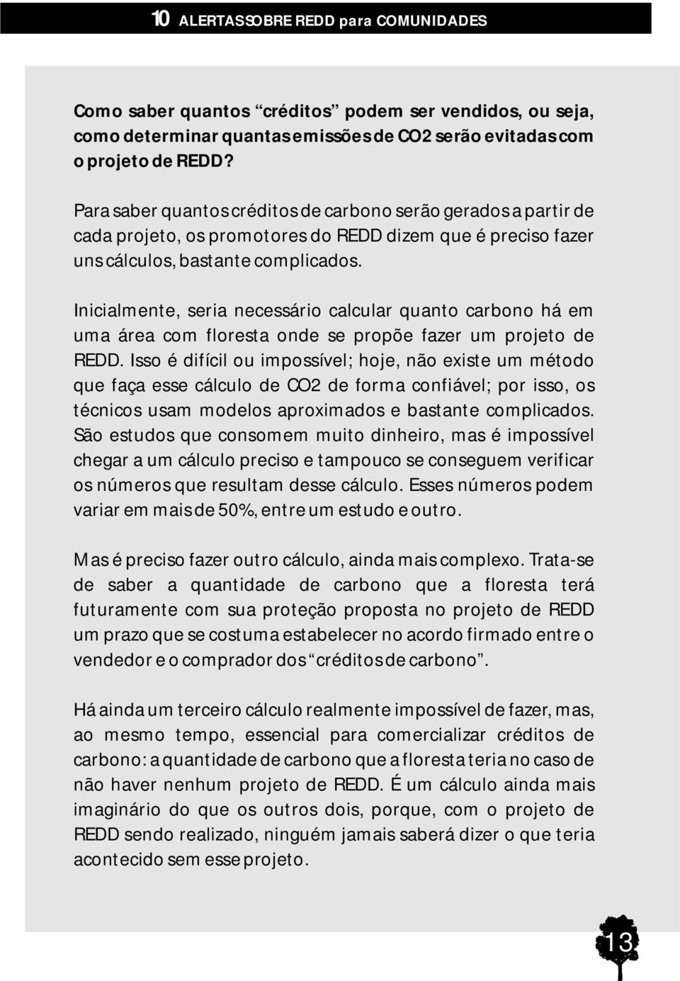 Inicialmente, seria necessário calcular quanto carbono há em uma área com floresta onde se propõe fazer um projeto de REDD.