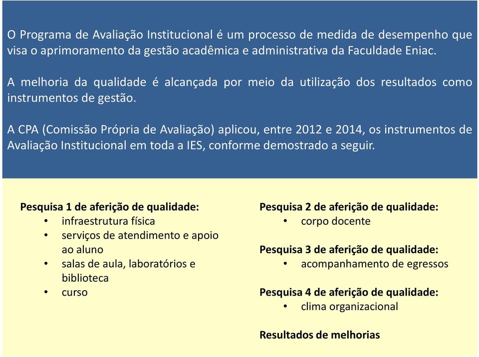 A CPA (Comissão Própria de Avaliação) aplicou, entre 2012 e 2014, os instrumentos de Avaliação Institucional em toda a IES, conforme demostrado a seguir.