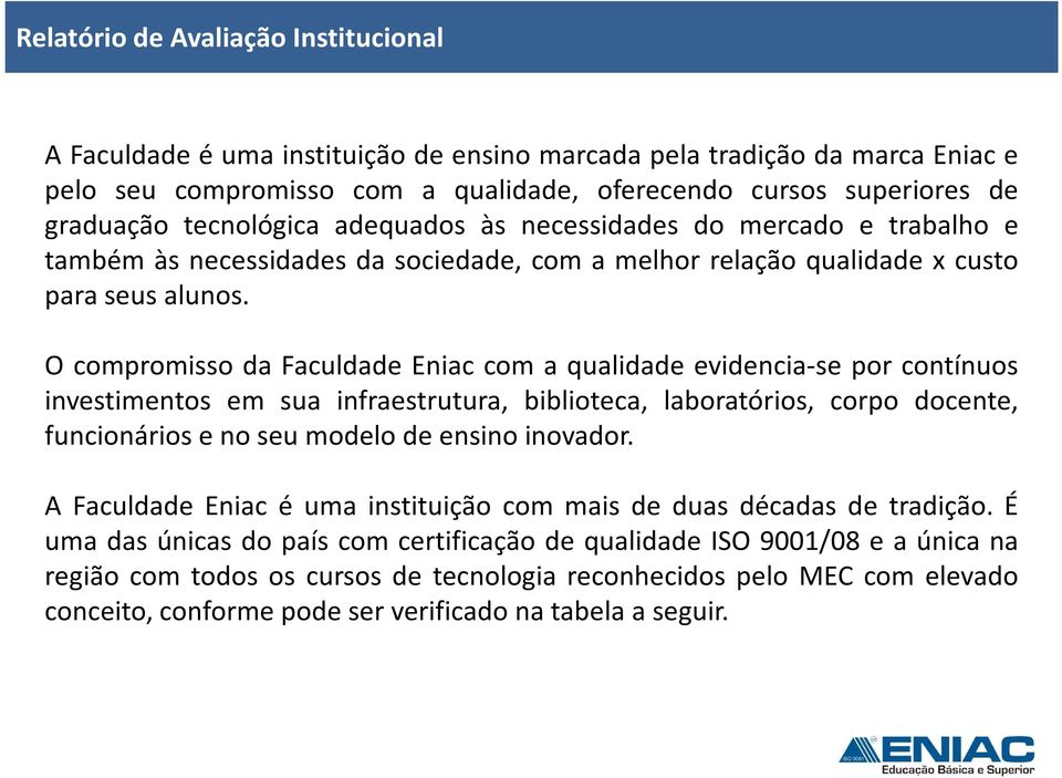 O compromisso da Faculdade Eniac com a qualidade evidencia-se por contínuos investimentos em sua infraestrutura, biblioteca, laboratórios, corpo docente, funcionários e no seu modelo de ensino