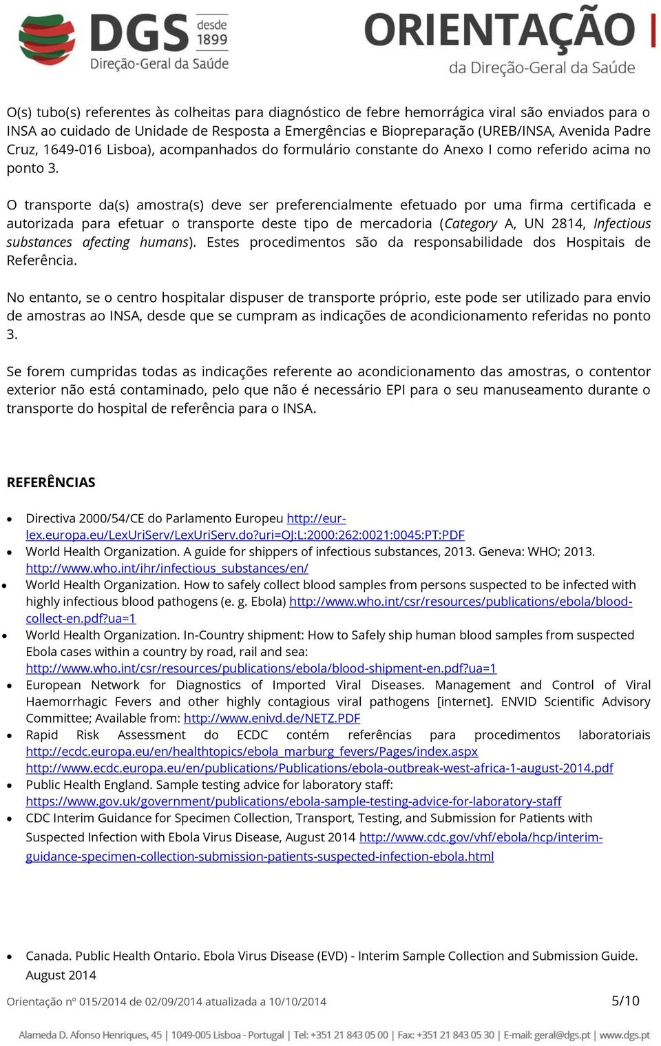 O transporte da(s) amostra(s) deve ser preferencialmente efetuado por uma firma certificada e autorizada para efetuar o transporte deste tipo de mercadoria (Category A, UN 2814, Infectious substances