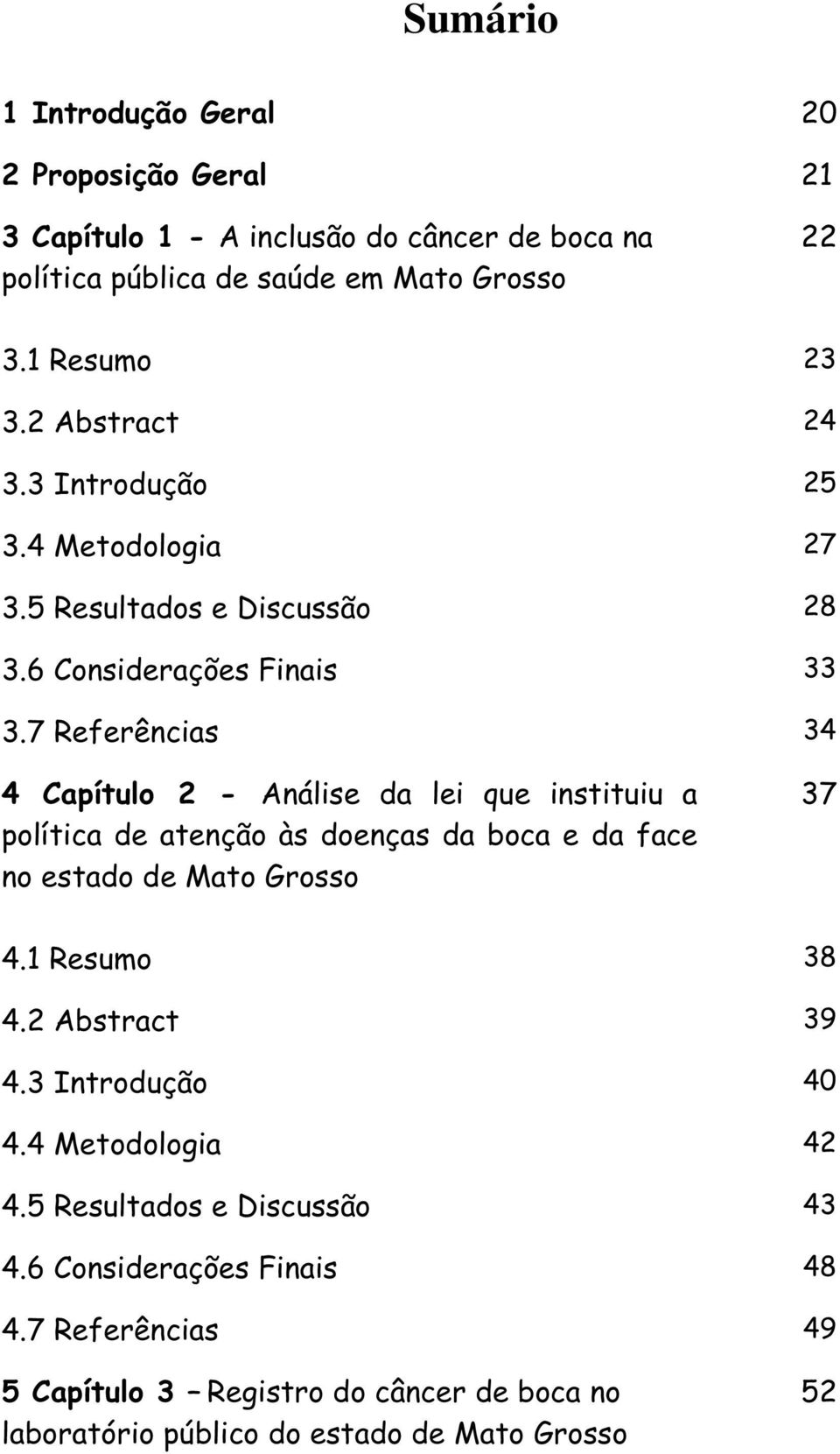 7 Referências 34 4 Capítulo 2 - Análise da lei que instituiu a política de atenção às doenças da boca e da face no estado de Mato Grosso 37 4.1 Resumo 38 4.