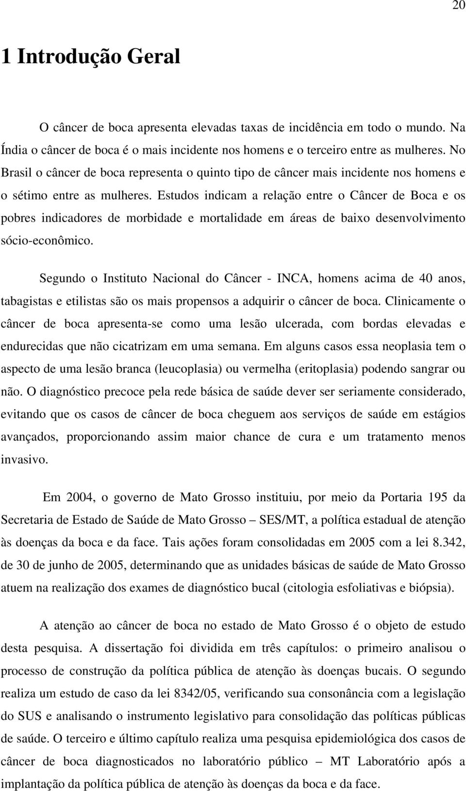 Estudos indicam a relação entre o Câncer de Boca e os pobres indicadores de morbidade e mortalidade em áreas de baixo desenvolvimento sócio-econômico.