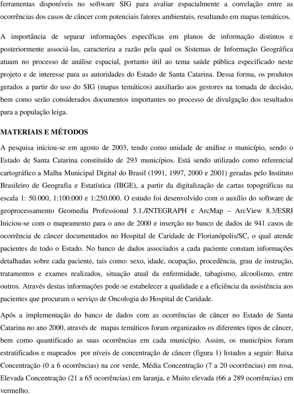 de análise espacial, portanto útil ao tema saúde pública especificado neste projeto e de interesse para as autoridades do Estado de Santa Catarina.