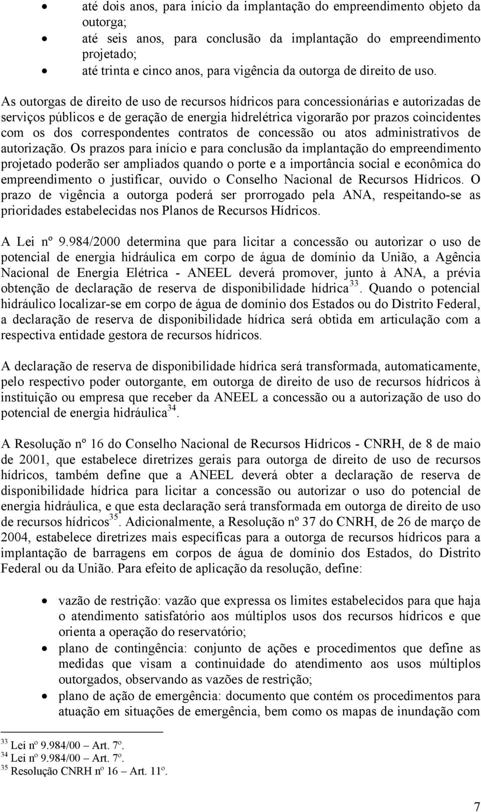 As outorgas de direito de uso de recursos hídricos para concessionárias e autorizadas de serviços públicos e de geração de energia hidrelétrica vigorarão por prazos coincidentes com os dos