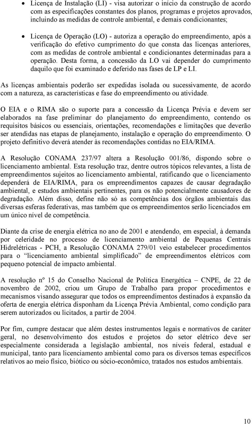 ambiental e condicionantes determinadas para a operação. Desta forma, a concessão da LO vai depender do cumprimento daquilo que foi examinado e deferido nas fases de LP e LI.