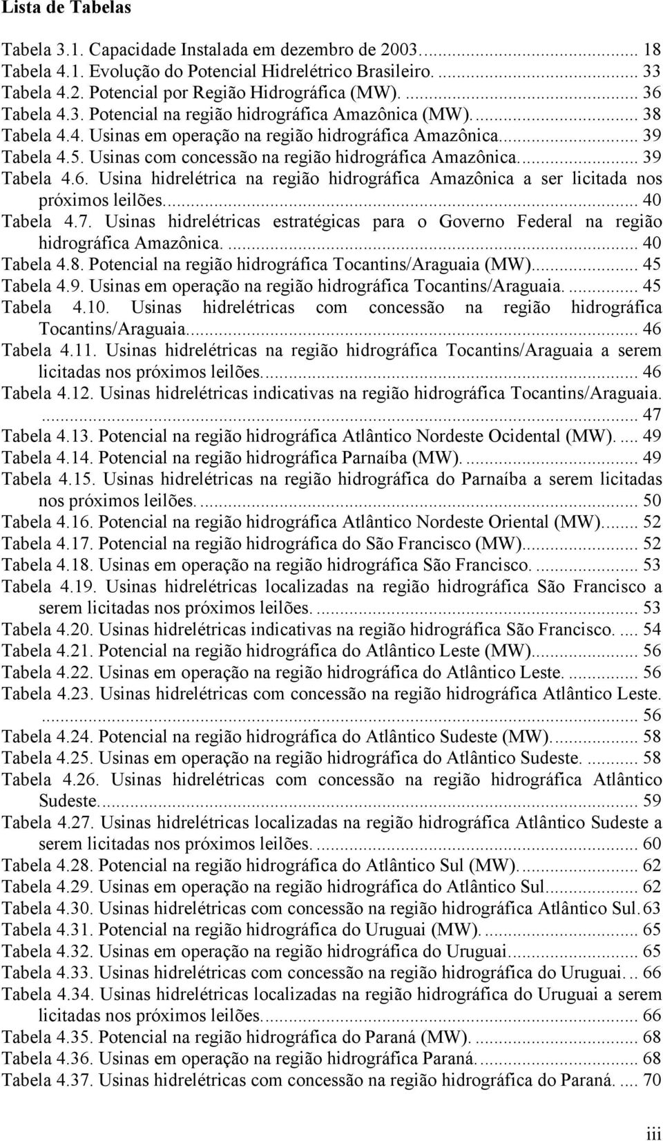 Usinas com concessão na região hidrográfica Amazônica... 39 Tabela 4.6. Usina hidrelétrica na região hidrográfica Amazônica a ser licitada nos próximos leilões... 40 Tabela 4.7.