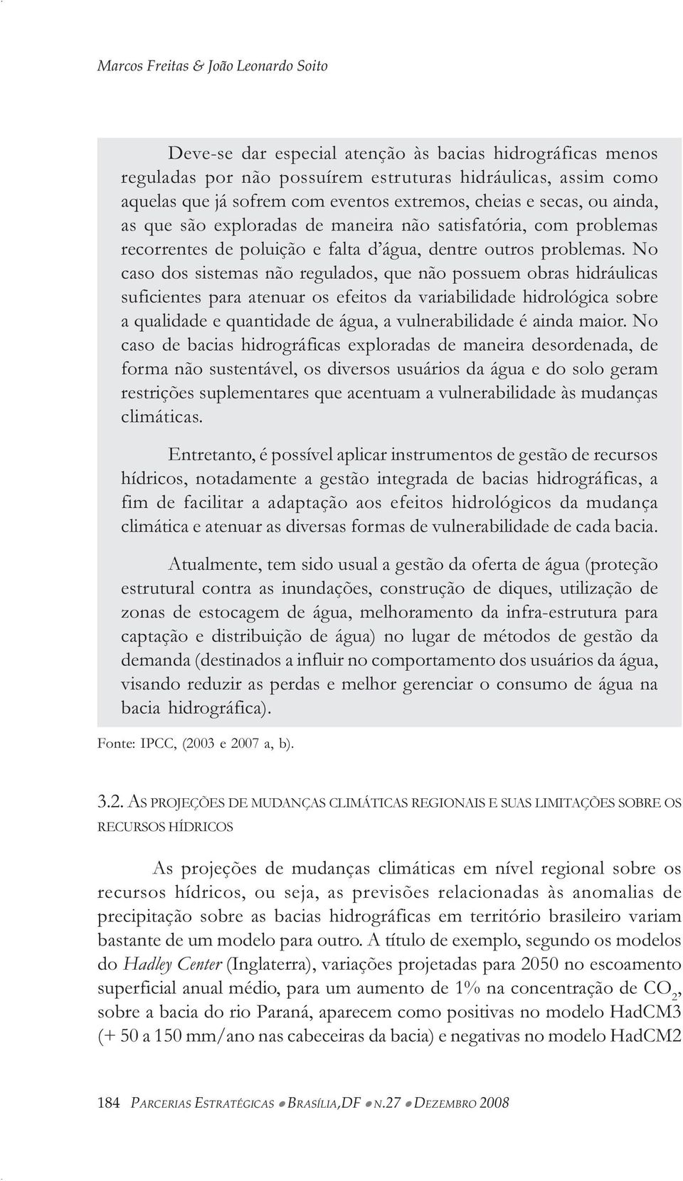 No caso dos sistemas não regulados, que não possuem obras hidráulicas suficientes para atenuar os efeitos da variabilidade hidrológica sobre a qualidade e quantidade de água, a vulnerabilidade é