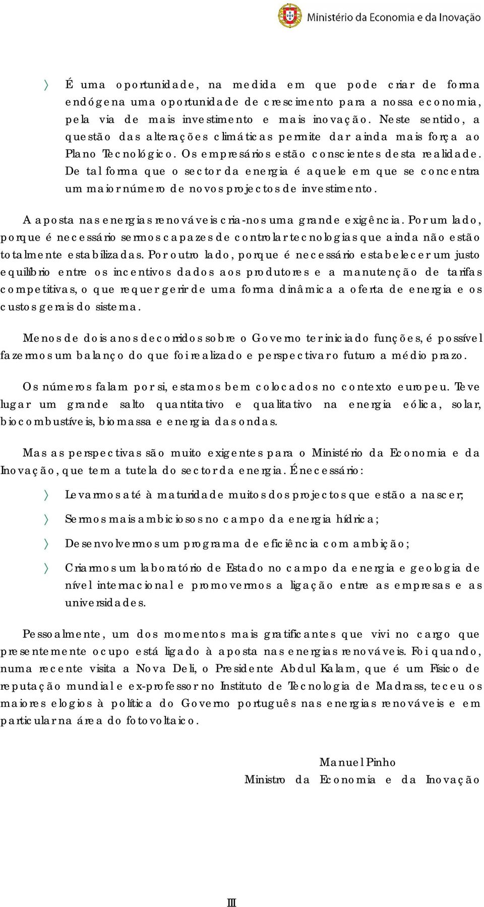 De tal forma que o sector da energia é aquele em que se concentra um maior número de novos projectos de investimento. A aposta nas energias renováveis cria-nos uma grande exigência.