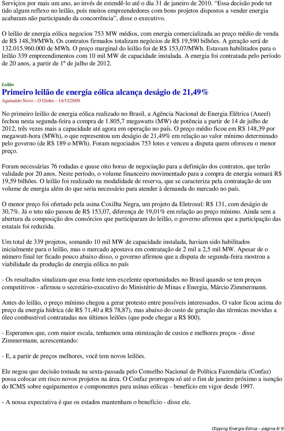 O leilão de energia eólica negociou 753 MW médios, com energia comercializada ao preço médio de venda de R$ 148,39/MWh. Os contratos firmados totalizam negócios de R$ 19,590 bilhões.