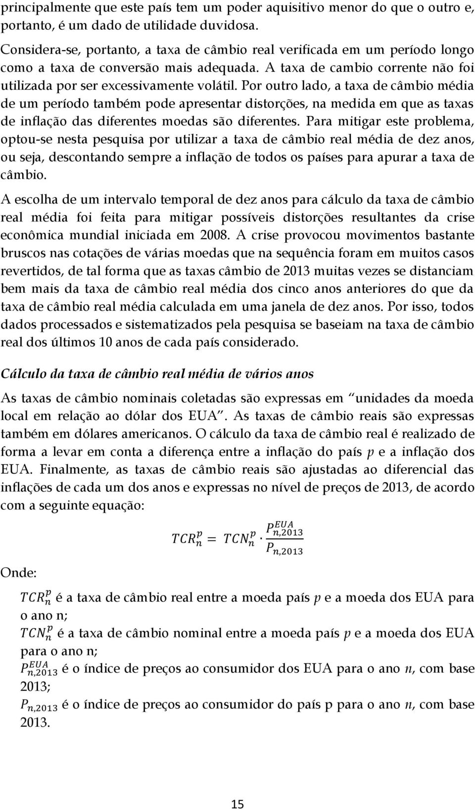 Por outro lado, a taxa de câmbio média de um período também pode apresentar distorções, na medida em que as taxas de inflação das diferentes moedas são diferentes.