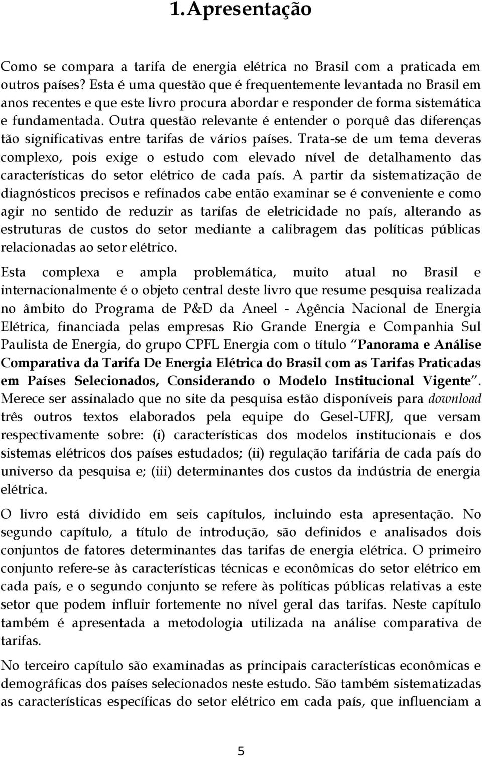 Outra questão relevante é entender o porquê das diferenças tão significativas entre tarifas de vários países.