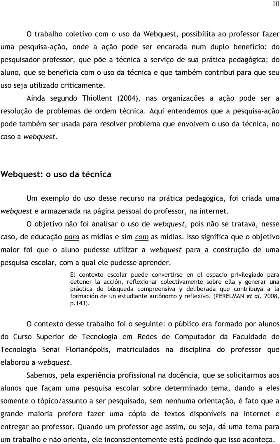 Ainda segundo Thiollent (2004), nas organizações a ação pode ser a resolução de problemas de ordem técnica.