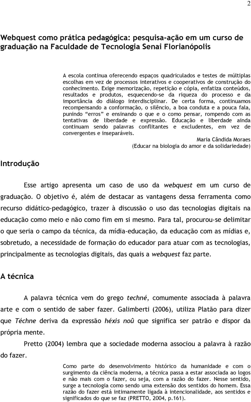 Exige memorização, repetição e cópia, enfatiza conteúdos, resultados e produtos, esquecendo-se da riqueza do processo e da importância do diálogo interdisciplinar.