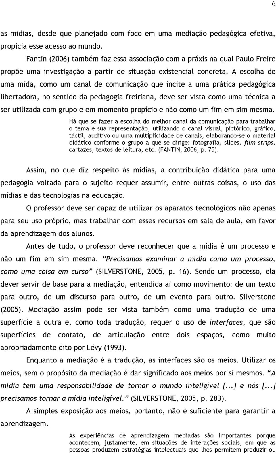 A escolha de uma mída, como um canal de comunicação que incite a uma prática pedagógica libertadora, no sentido da pedagogia freiriana, deve ser vista como uma técnica a ser utilizada com grupo e em