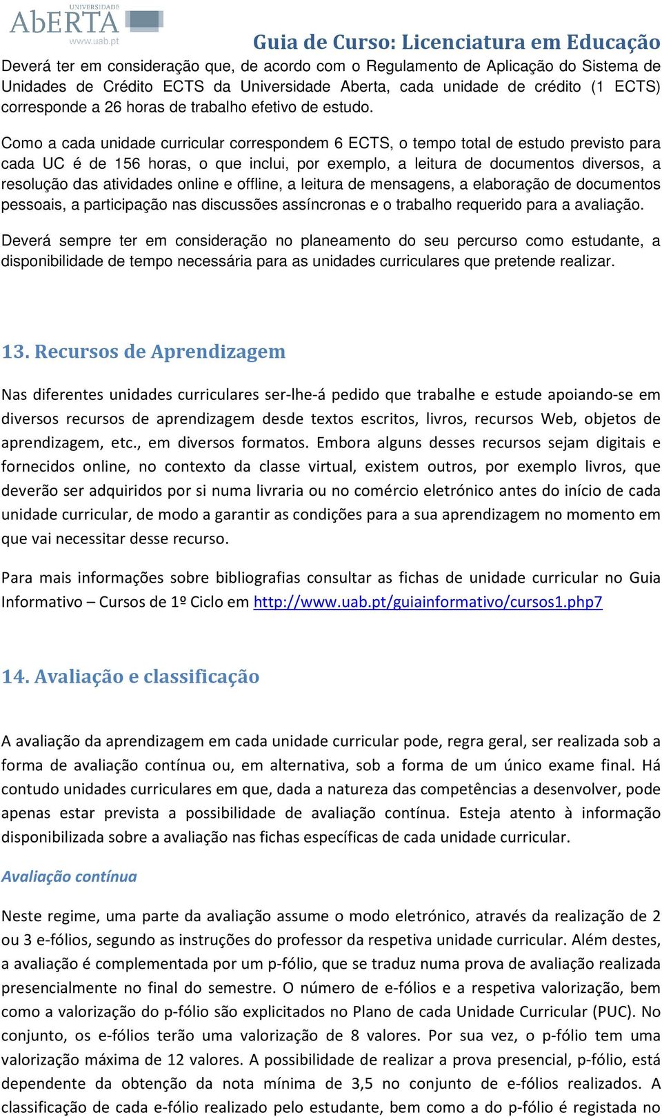 Como a cada unidade curricular correspondem 6 ECTS, o tempo total de estudo previsto para cada UC é de 156 horas, o que inclui, por exemplo, a leitura de documentos diversos, a resolução das