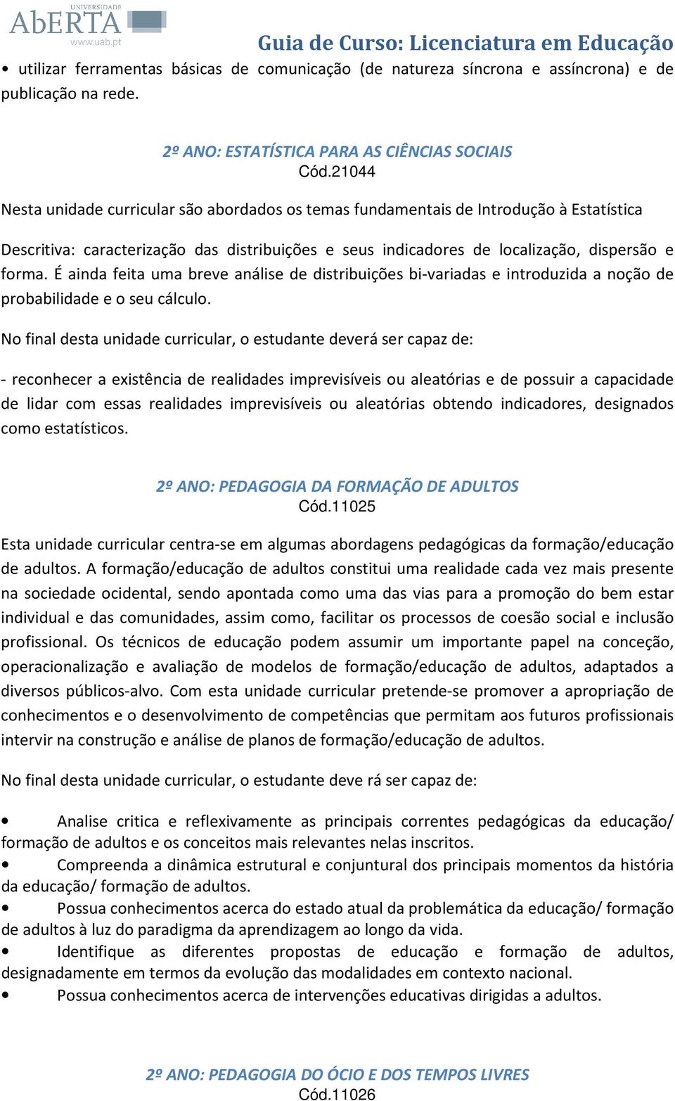 É ainda feita uma breve análise de distribuições bi-variadas e introduzida a noção de probabilidade e o seu cálculo.