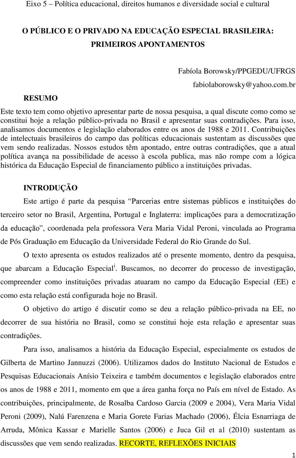 br Este texto tem como objetivo apresentar parte de nossa pesquisa, a qual discute como como se constitui hoje a relação público-privada no Brasil e apresentar suas contradições.