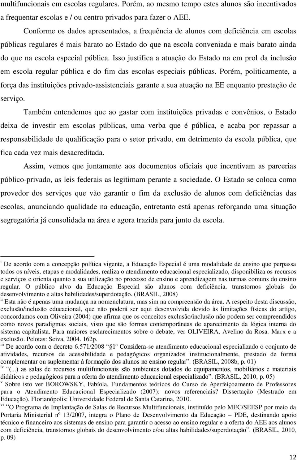 pública. Isso justifica a atuação do Estado na em prol da inclusão em escola regular pública e do fim das escolas especiais públicas.