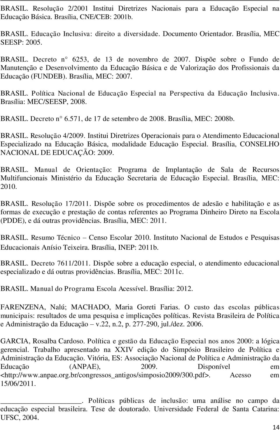 Dispõe sobre o Fundo de Manutenção e Desenvolvimento da Educação Básica e de Valorização dos Profissionais da Educação (FUNDEB). Brasília, MEC: 2007. BRASIL.