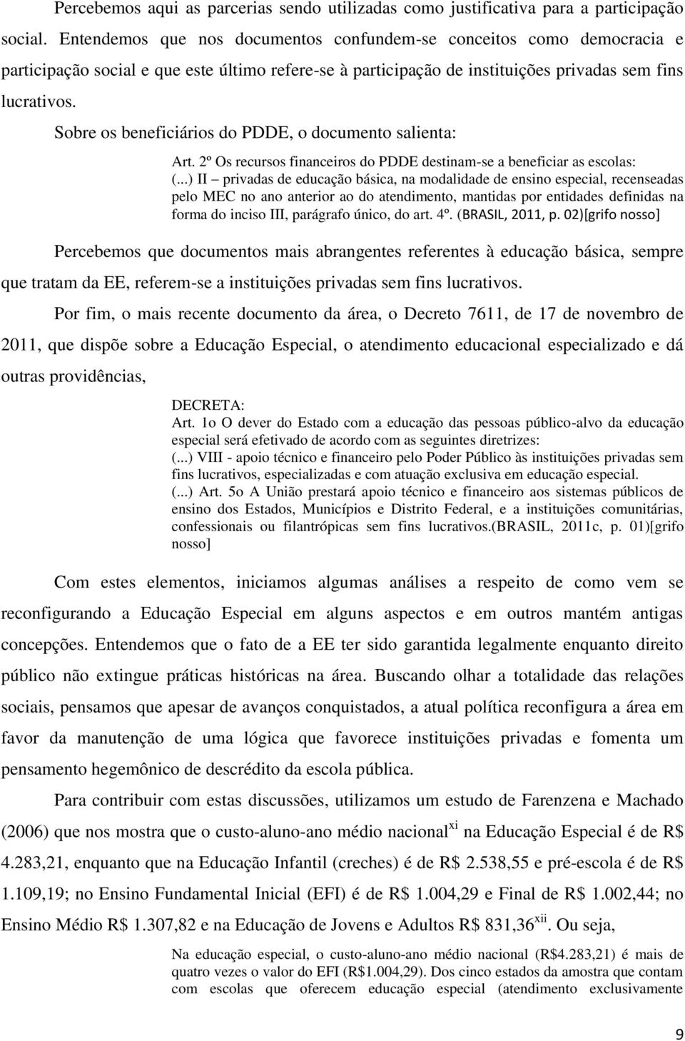 Sobre os beneficiários do PDDE, o documento salienta: Art. 2º Os recursos financeiros do PDDE destinam-se a beneficiar as escolas: (.