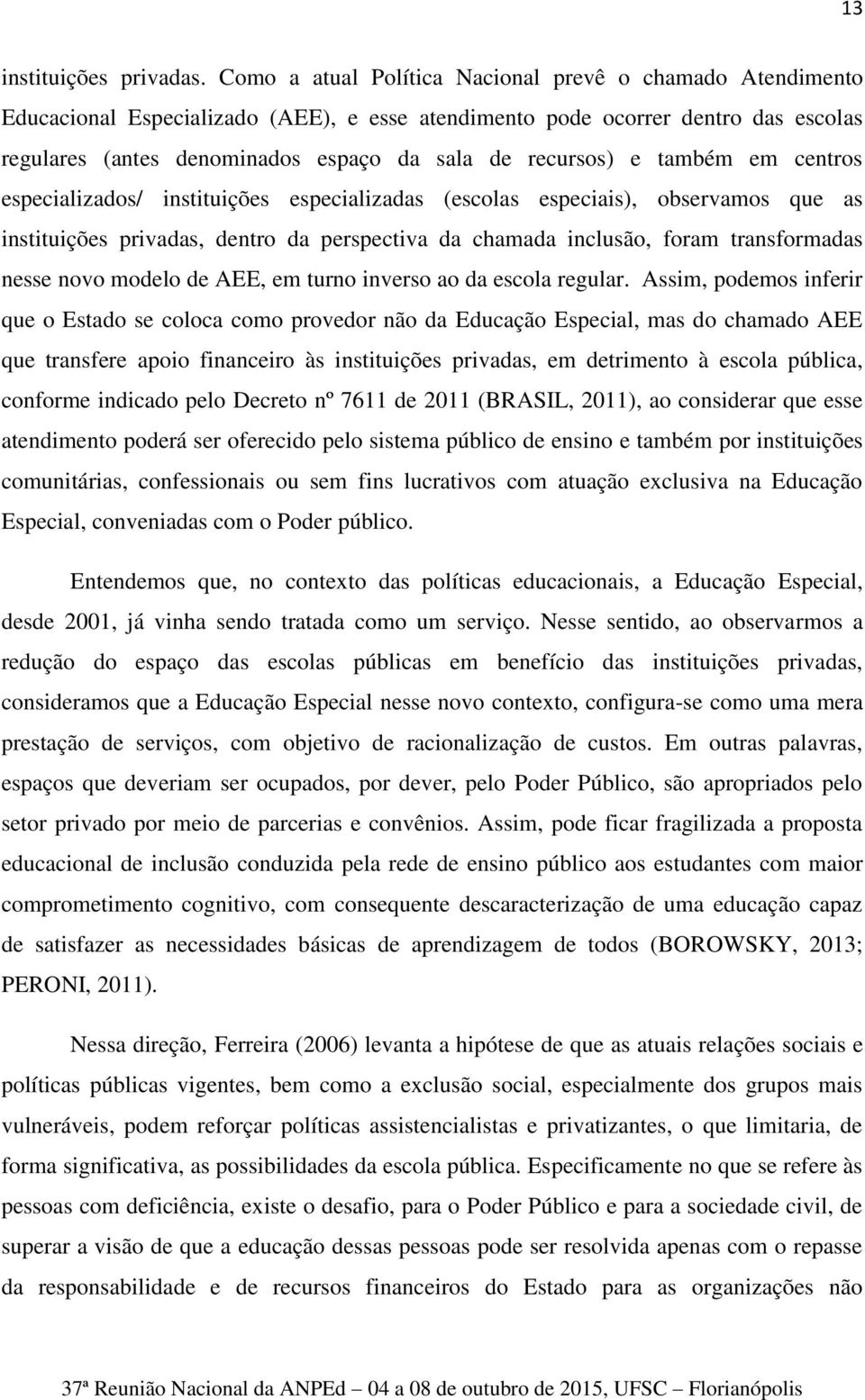 e também em centros especializados/ instituições especializadas (escolas especiais), observamos que as instituições privadas, dentro da perspectiva da chamada inclusão, foram transformadas nesse novo