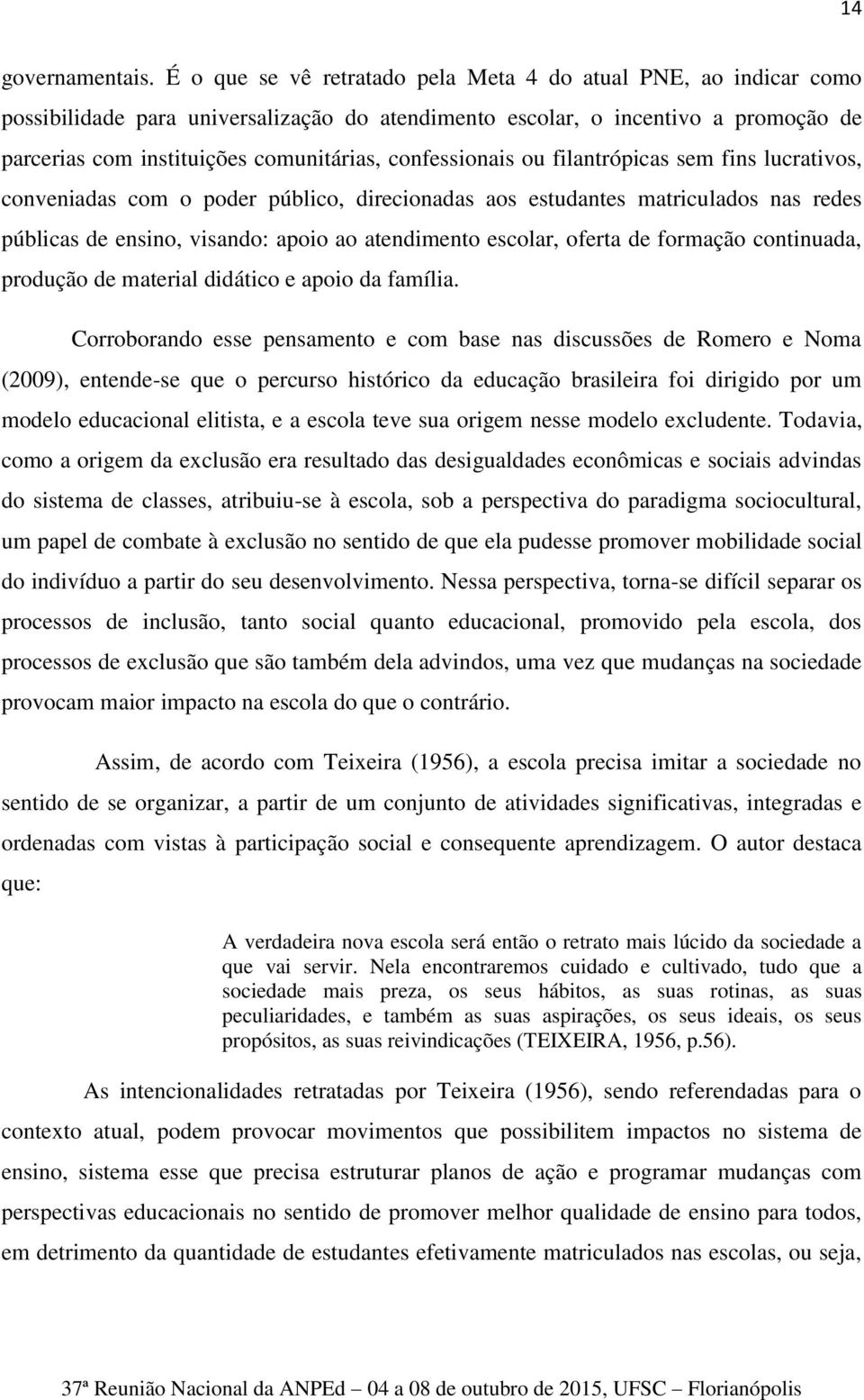 confessionais ou filantrópicas sem fins lucrativos, conveniadas com o poder público, direcionadas aos estudantes matriculados nas redes públicas de ensino, visando: apoio ao atendimento escolar,