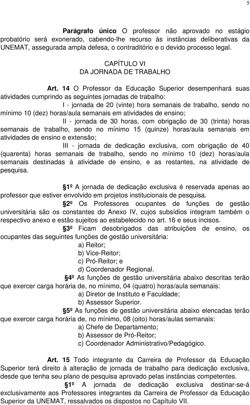 14 O Professor da Educação Superior desempenhará suas atividades cumprindo as seguintes jornadas de trabalho: I - jornada de 20 (vinte) hora semanais de trabalho, sendo no mínimo 10 (dez) horas/aula