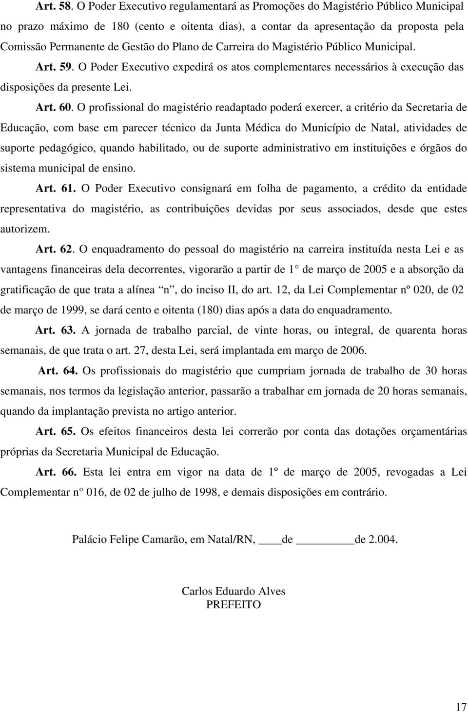 Plano de Carreira do Magistério Público Municipal. Art. 59. O Poder Executivo expedirá os atos complementares necessários à execução das disposições da presente Lei. Art. 60.