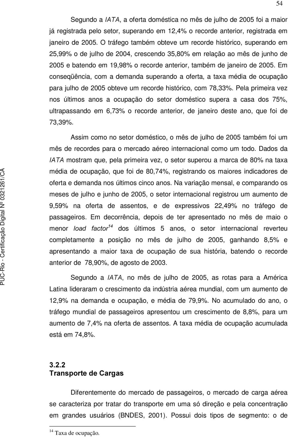 2005. Em conseqüência, com a demanda superando a oferta, a taxa média de ocupação para julho de 2005 obteve um recorde histórico, com 78,33%.