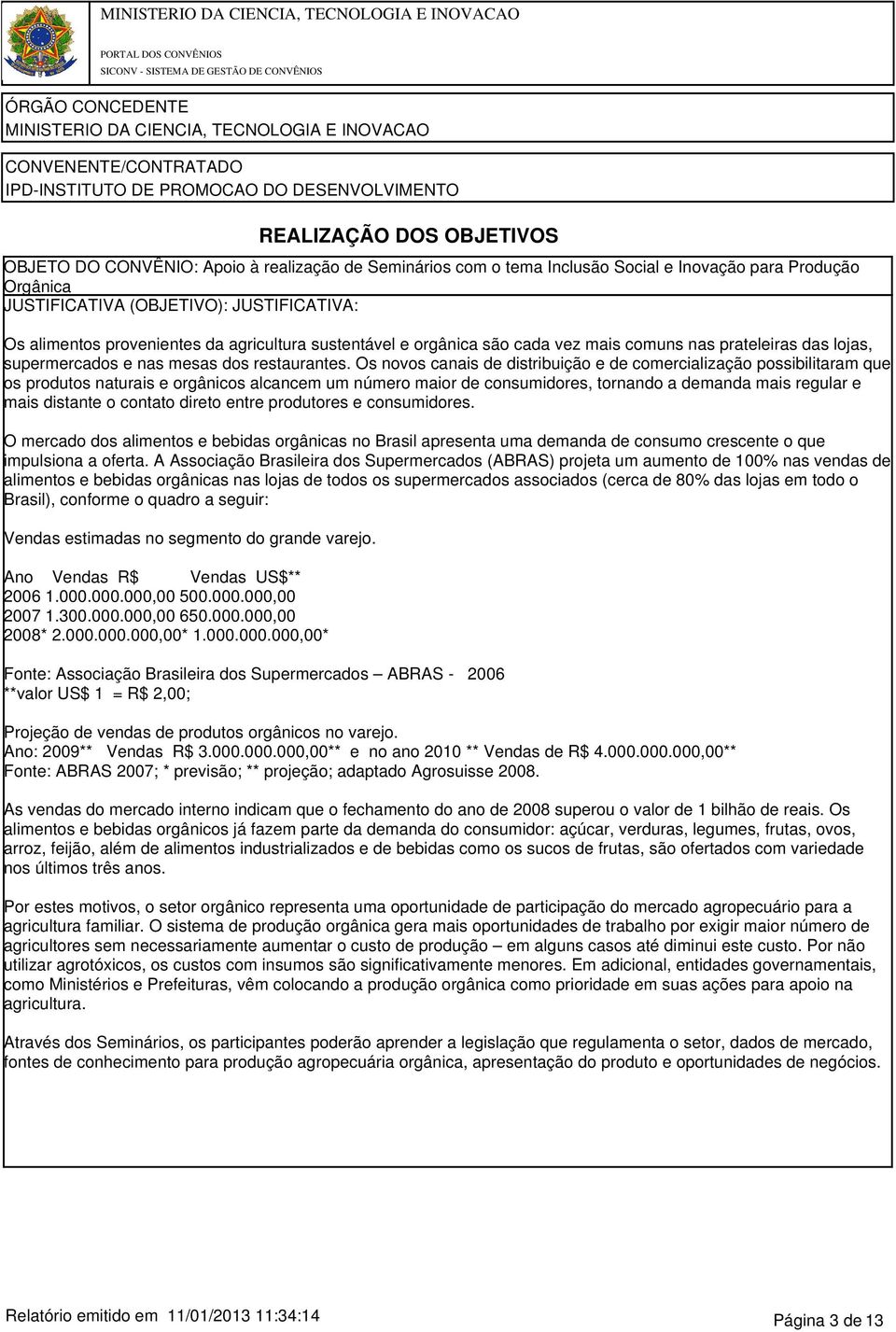 Os novos canais de distribuição e de comercialização possibilitaram que os produtos naturais e orgânicos alcancem um número maior de consumidores, tornando a demanda mais regular e mais distante o