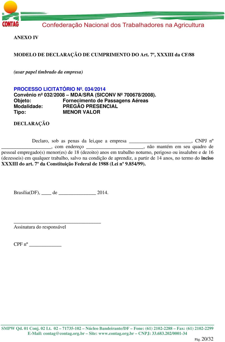 Objeto: Fornecimento de Passagens Aéreas Modalidade: PREGÃO PRESENCIAL Tipo: MENOR VALOR DECLARAÇÃO Declaro, sob as penas da lei,que a empresa, CNPJ nº, com endereço, não mantém em