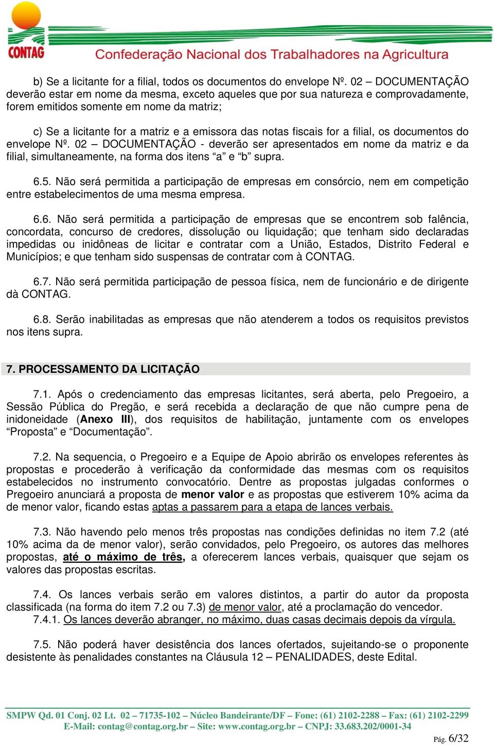 fiscais for a filial, os documentos do envelope Nº. 02 DOCUMENTAÇÃO - deverão ser apresentados em nome da matriz e da filial, simultaneamente, na forma dos itens a e b supra. 6.5.