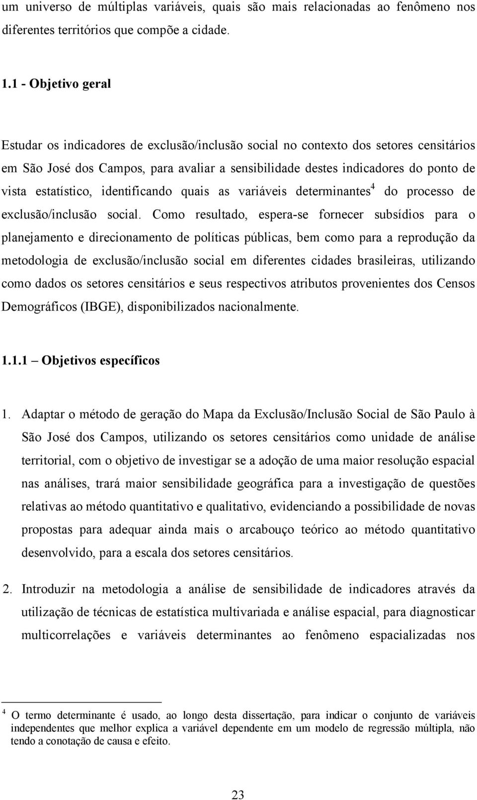 estatístico, identificando quais as variáveis determinantes 4 do processo de exclusão/inclusão social.