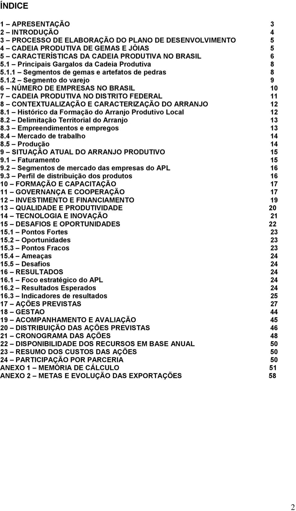 1 Histórico da Formação do Arranjo Produtivo Local 12 8.2 Delimitação Territorial do Arranjo 13 8.3 Empreendimentos e empregos 13 8.4 Mercado de trabalho 14 8.