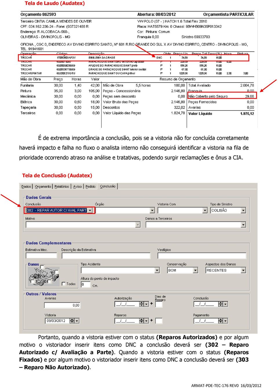 Tela de Conclusão (Audatex) Portanto, quando a vistoria estiver com o status (Reparos Autorizados) e por algum motivo o vistoriador inserir itens como DNC a conclusão deverá