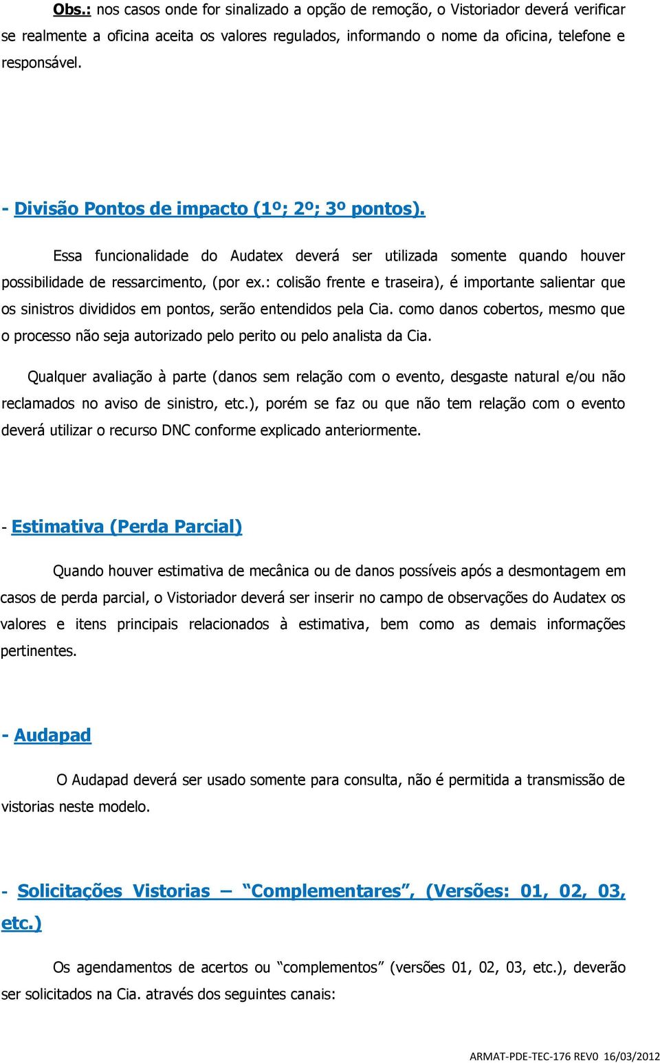 : colisão frente e traseira), é importante salientar que os sinistros divididos em pontos, serão entendidos pela Cia.