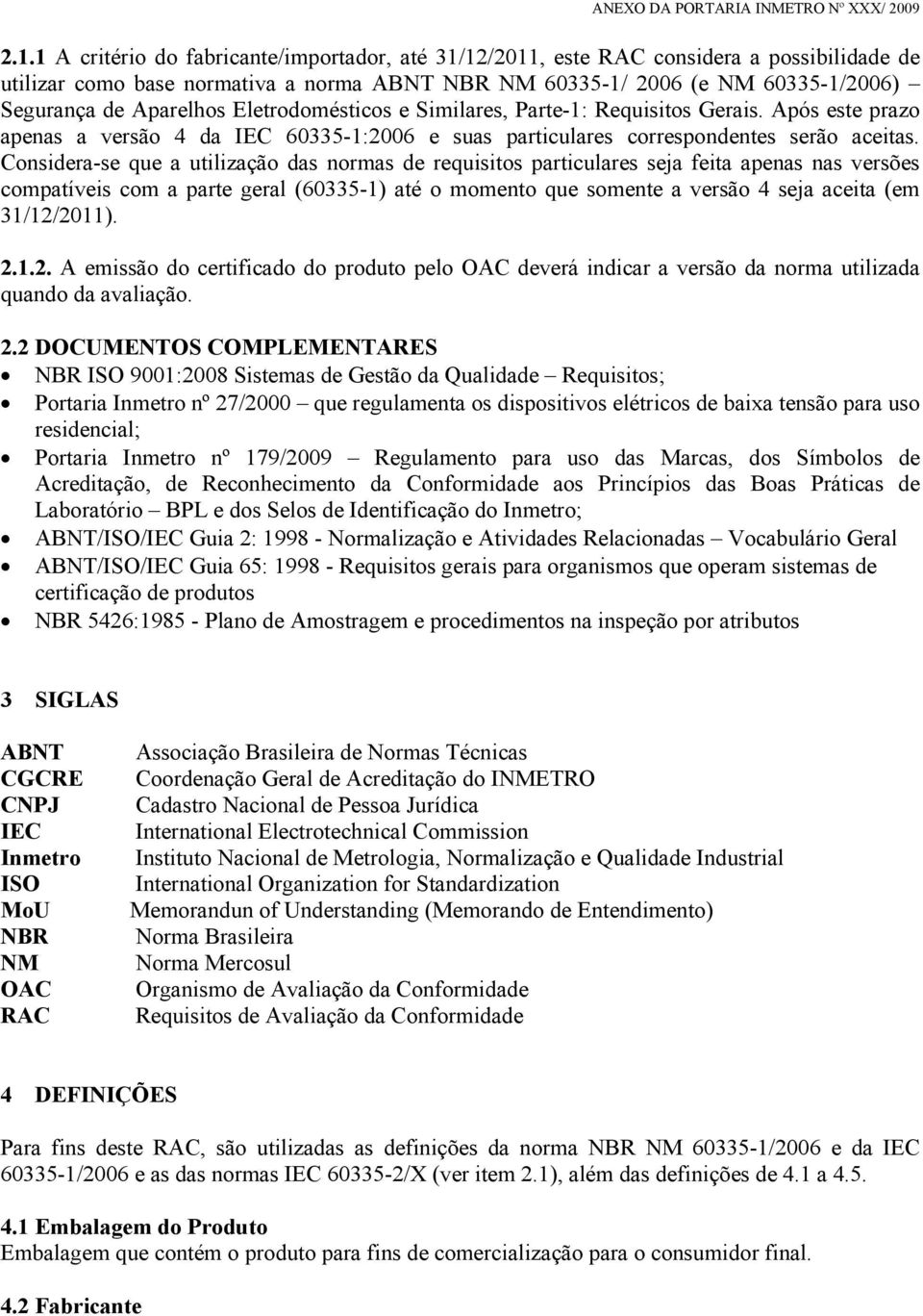 Considera-se que a utilização das normas de requisitos particulares seja feita apenas nas versões compatíveis com a parte geral (60335-1) até o momento que somente a versão 4 seja aceita (em